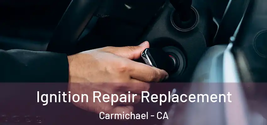 Ignition Repair Replacement Carmichael - CA